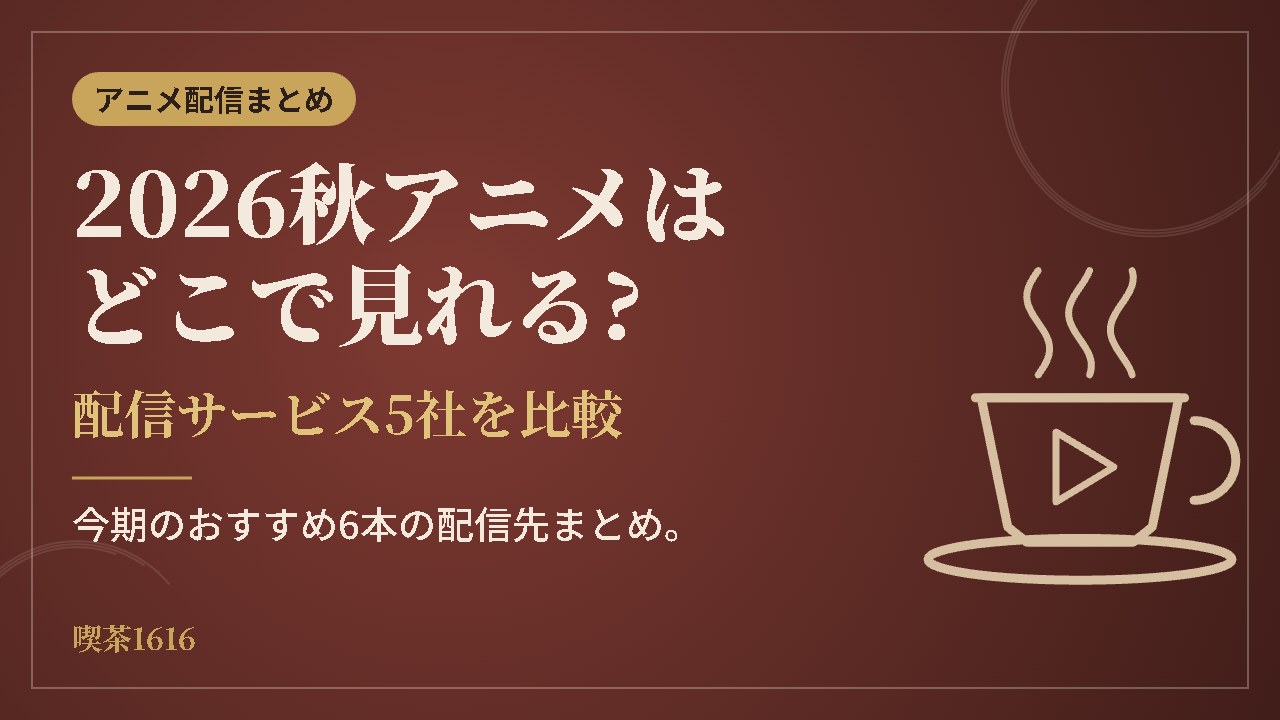 2026秋アニメはどこで見れる? 配信サービス5社を比較(喫茶1616)