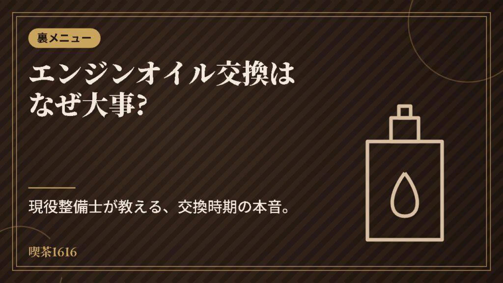 エンジンオイル交換はなぜ大事?(喫茶1616 裏メニュー)