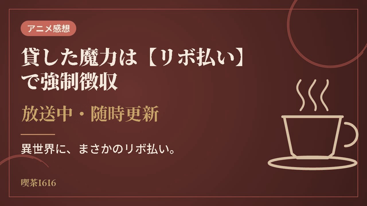 貸した魔力は【リボ払い】で強制徴収 感想【放送中・随時更新】(喫茶1616)